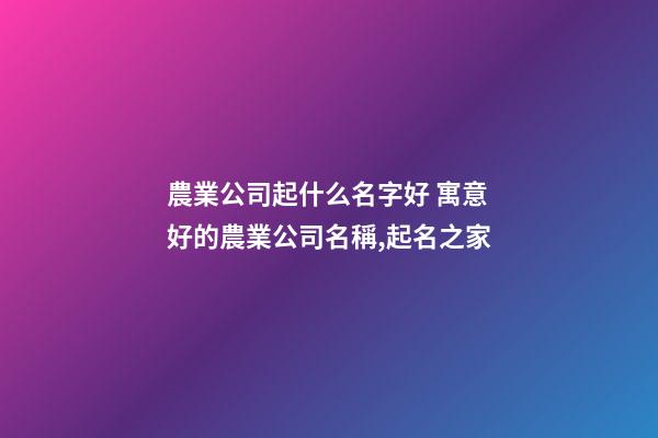 農業公司起什么名字好 寓意好的農業公司名稱,起名之家